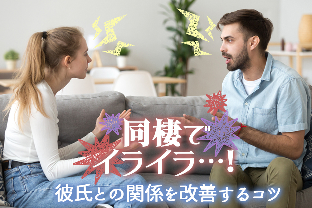 同棲でイライラする 別れる前に彼氏との関係を改善するコツ5つ 恋愛up