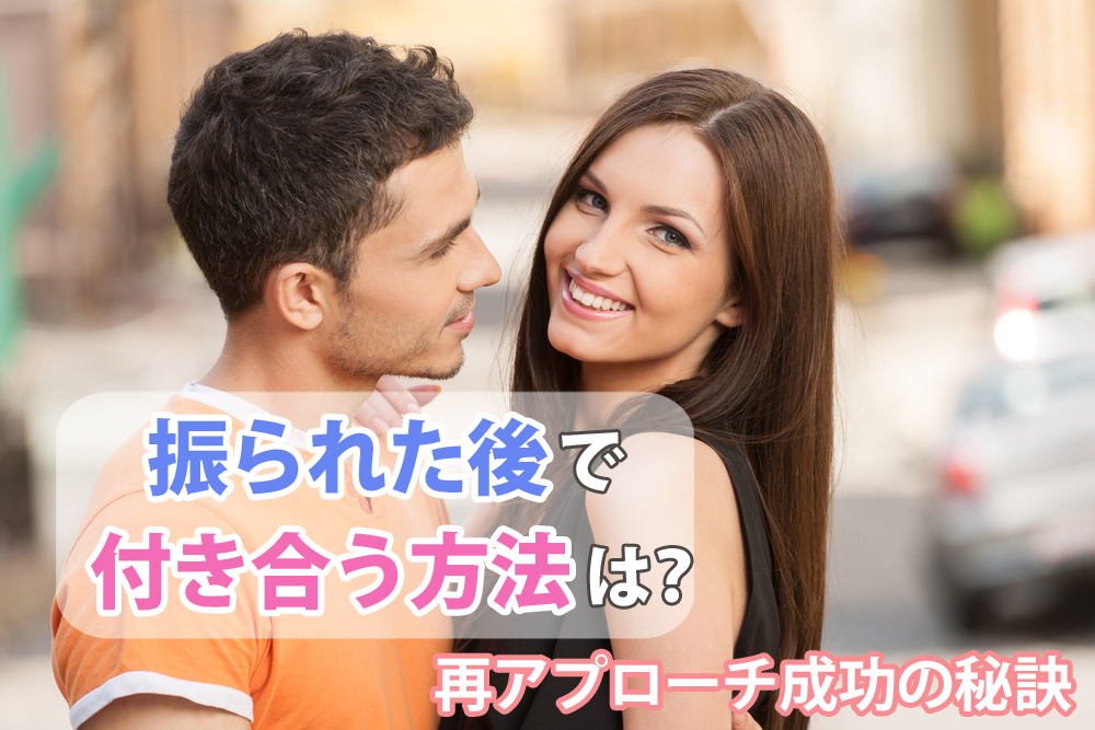 諦めない 振られた後で付き合う方法は 再アプローチ成功の秘訣5つ 恋愛up