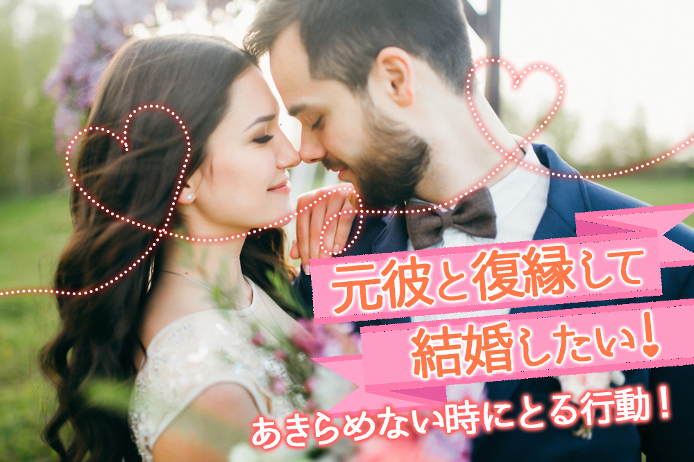 元彼と復縁して結婚したい あきらめない時にとるべき行動５つ 恋愛up