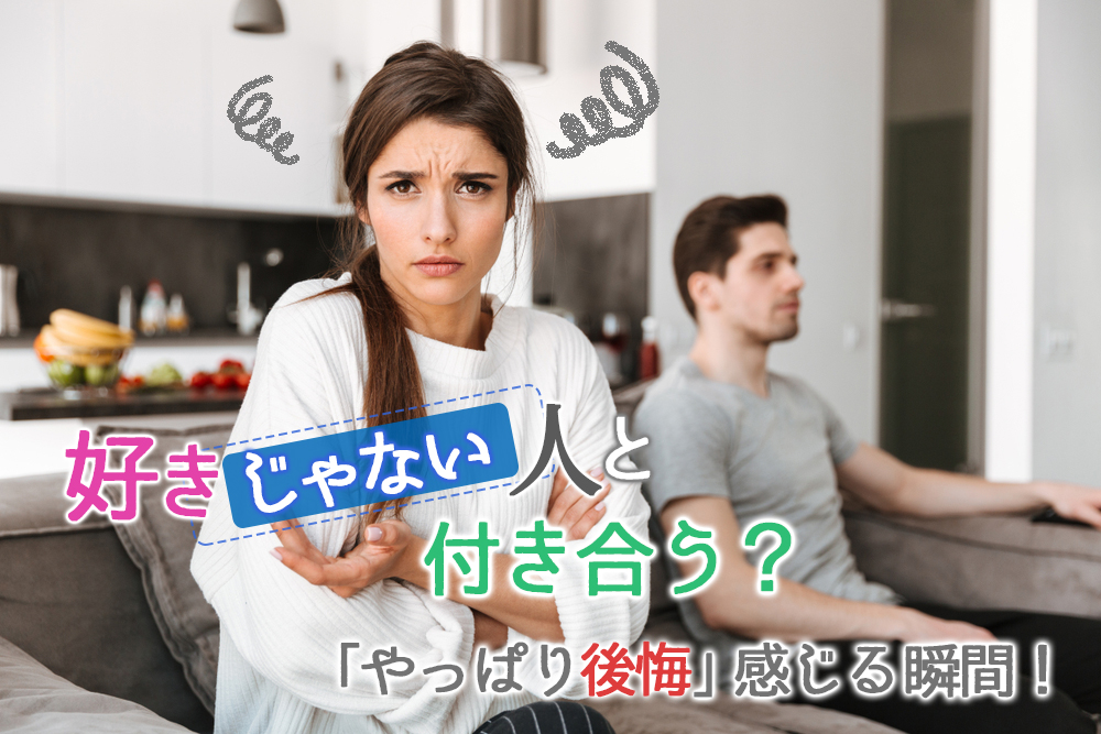 好きじゃない人と付き合う やっぱり後悔 女が感じる瞬間５つ 恋愛up