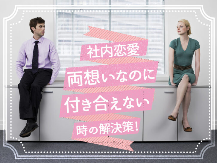 両想いなのに付き合えない!社内恋愛が進展しない時の解決策5つ! 恋愛up! 両想いなのに付き合えない!社内恋愛が進展しない時の解決策5つ! 恋愛up!