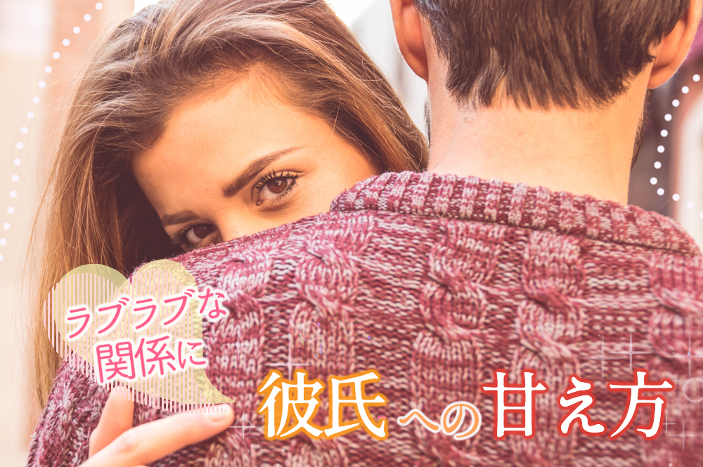 彼氏への甘え方7つ 2人の関係もラブラブになる上手な方法 恋愛up 彼氏への甘え方7つ 2人の関係もラブラブになる上手な方法 恋愛up