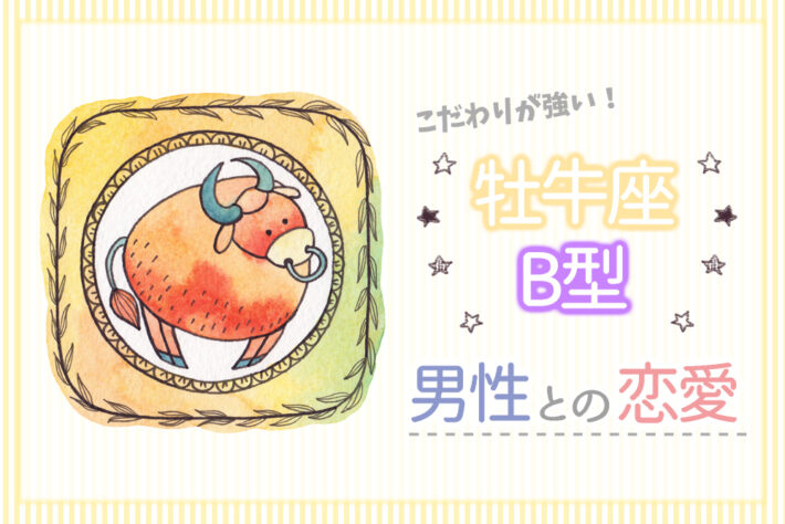こだわりが強い！牡牛座B型男性との恋愛は居心地の良い女性を目指す 恋愛up！