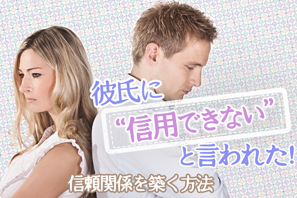 彼氏に信用できないと言われた 彼との良い信頼関係を築く方法5つ 恋愛up