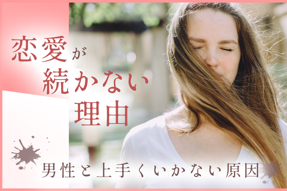 恋愛が続かない理由を教えて 男性と上手くいかない原因5つ 恋愛up 恋愛が続かない理由を教えて 男性と上手くいかない原因5つ 恋愛up