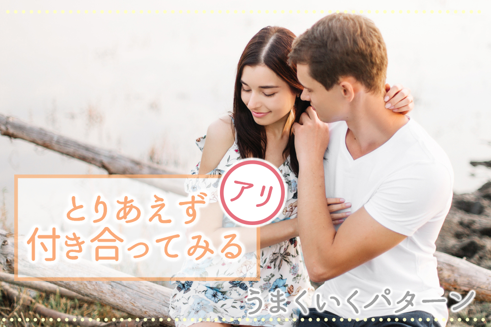 とりあえず付き合ってみる もアリ 恋愛がうまくいくパターン5つ 恋愛up