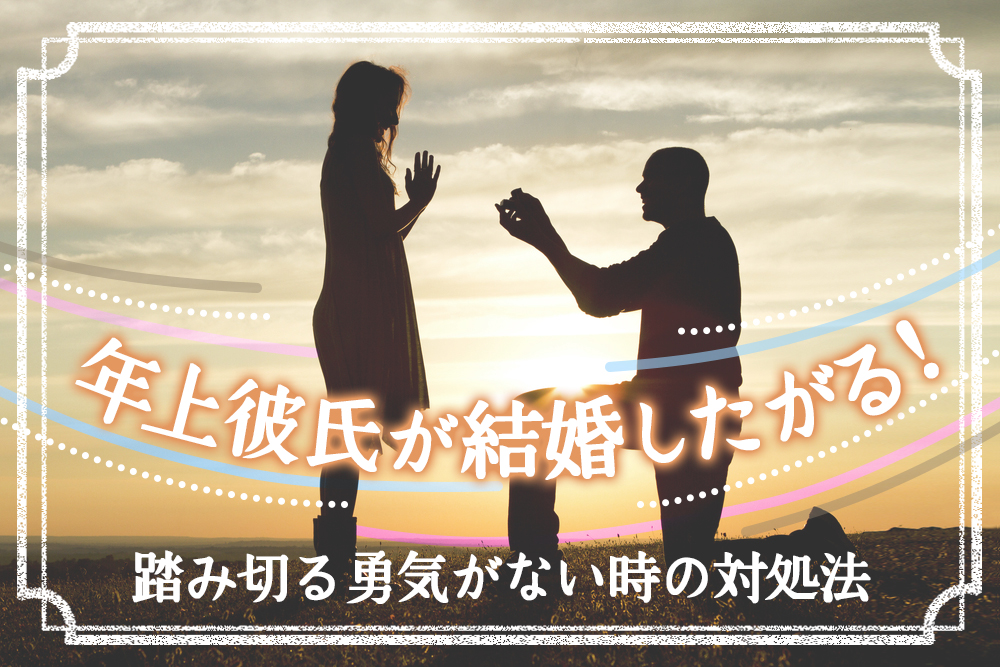 年上彼氏が結婚したがる 踏み切る勇気がまだない時の対処法5つ 恋愛up