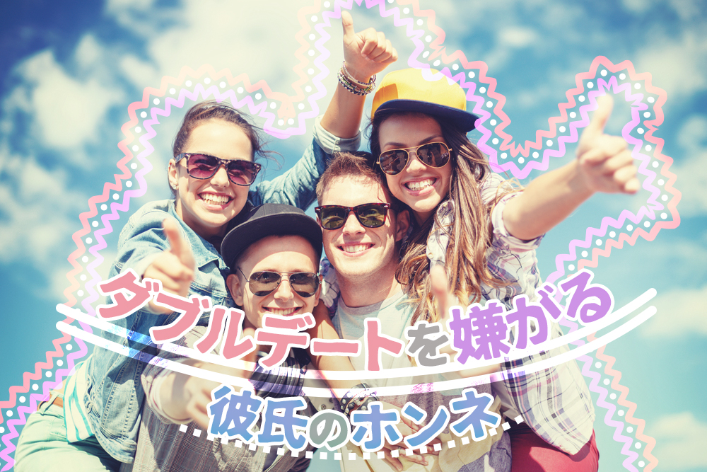 ダブルデートを嫌がる男心理 つれない態度に潜む彼氏のホンネ5つ 恋愛up