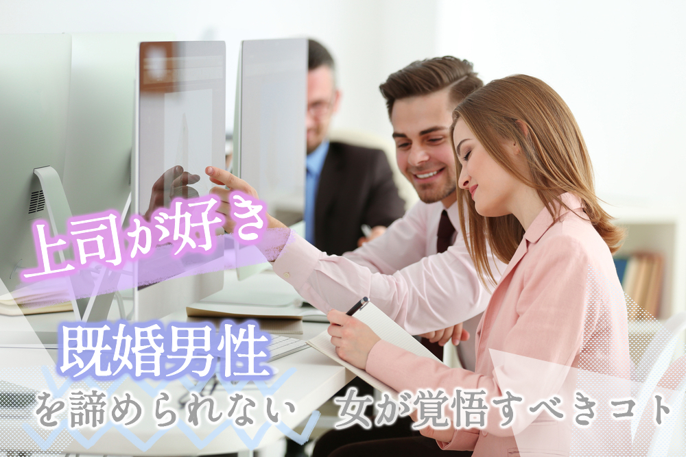 上司が好き…！既婚男性を諦められない女が覚悟すべきコト5つ！ 恋愛up！