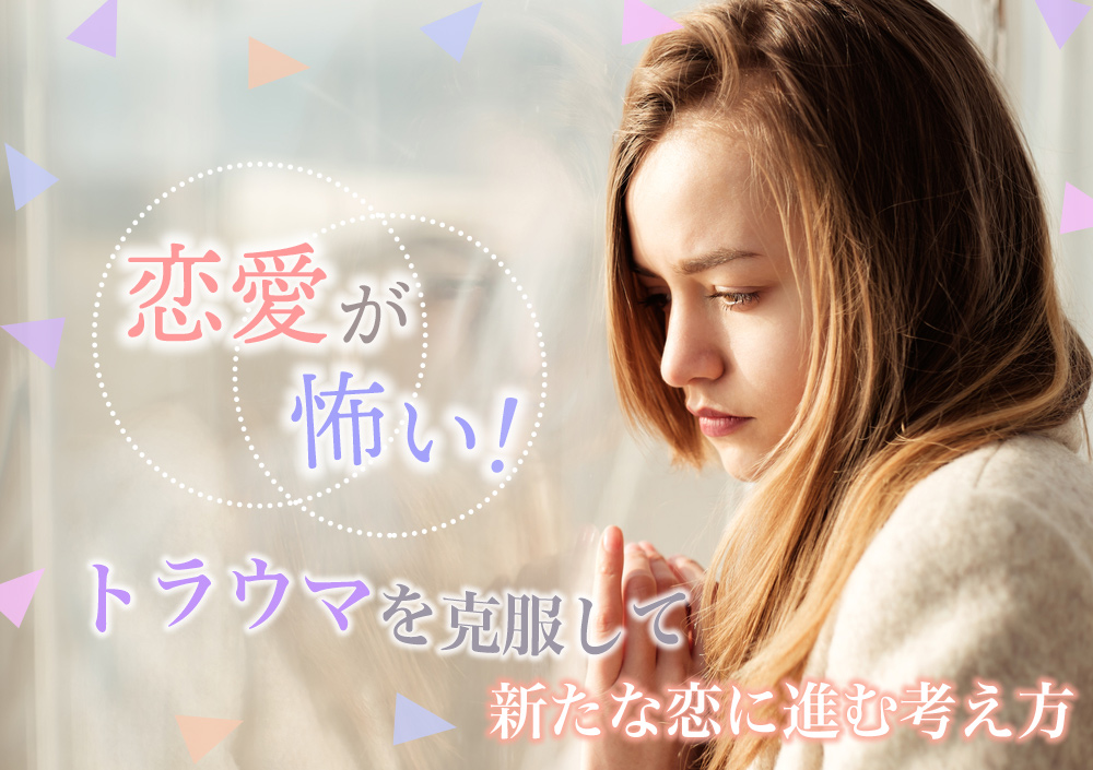 恋愛が怖い トラウマを克服して新たな恋に進むための考え方5つ 恋愛up