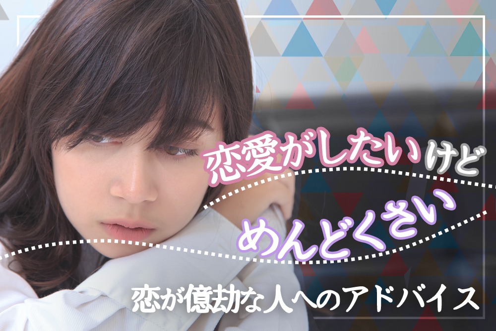 恋愛したいけどめんどくさい 恋が億劫な人へのアドバイス5つ 恋愛up