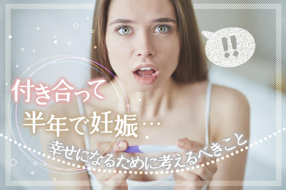 付き合って半年で妊娠 アナタが幸せになるために考えるべきこと5つ 恋愛up