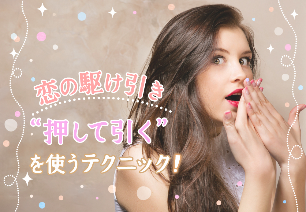 恋の駆け引き 押して引く を効果的に使うテクニック6つ 恋愛up