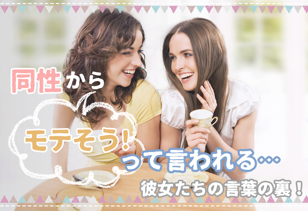 モテそうって言われる 同性から 何で 彼女たちの言葉の裏5個 恋愛up