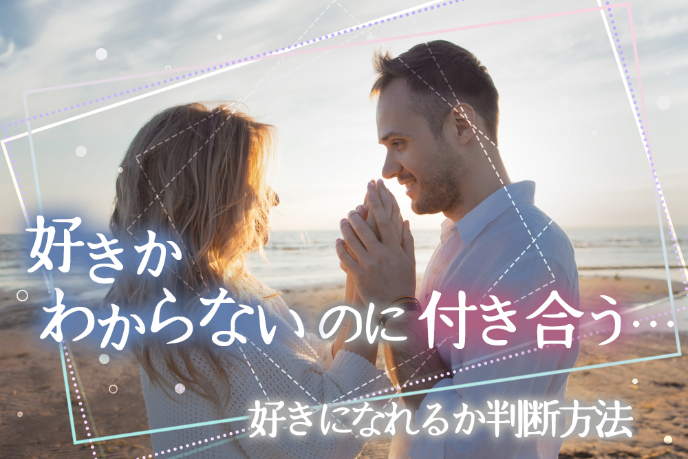 好きかわからないのに付き合う 好きになれるかな 判断方法5つ 恋愛up