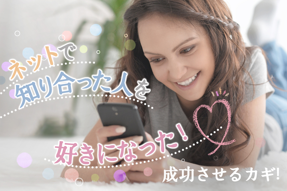 初めて ネットで知り合った人を好きになった 成功させるカギ6つ 恋愛up