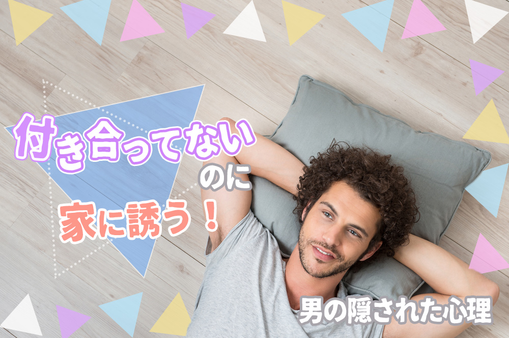 危険 付き合ってないのに家に誘う 男の行動に隠された心理6つ 恋愛up