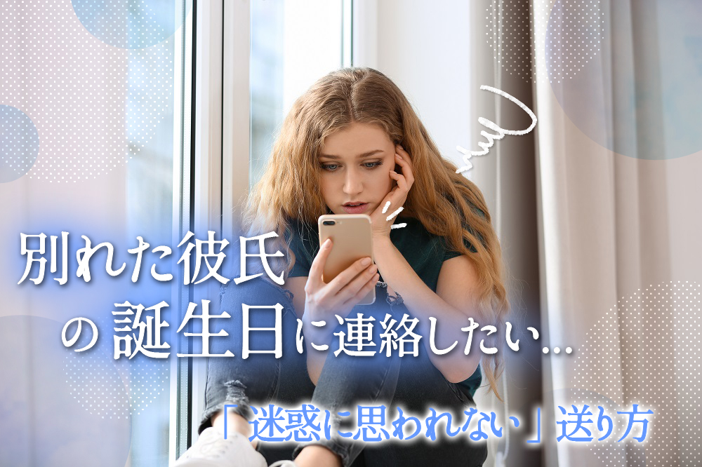別れた彼氏の誕生日に連絡したいけど 迷惑に思われない送り方5つ 恋愛up