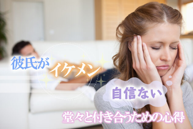 彼氏がイケメン…自信ない…彼と堂々と付き合うための心得5つ！ 恋愛up！