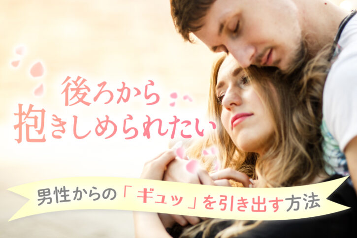 後ろから抱きしめられたい!男性からの「ギュッ」を引き出す5方法! | 恋愛up!